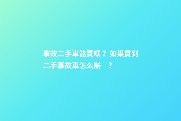 事故二手車能買嗎？如果買到二手事故車怎么辦？